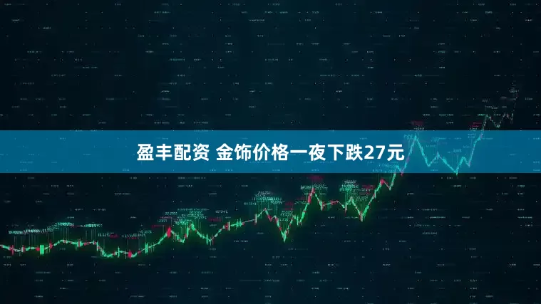 盈丰配资 金饰价格一夜下跌27元