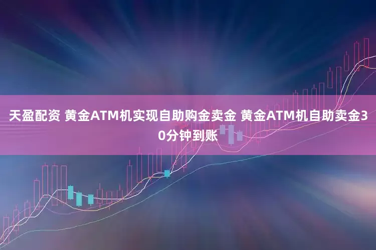 天盈配资 黄金ATM机实现自助购金卖金 黄金ATM机自助卖金30分钟到账