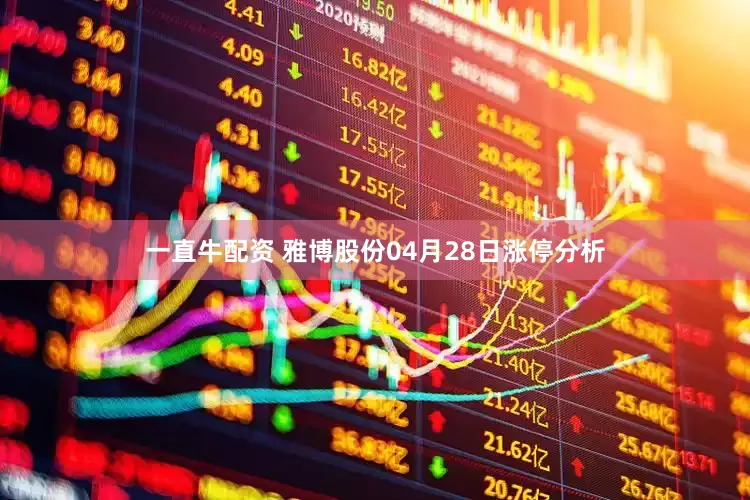 一直牛配资 雅博股份04月28日涨停分析