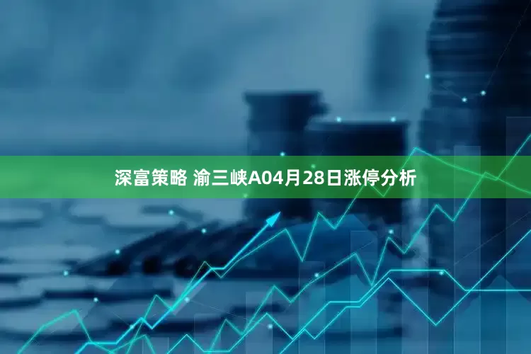 深富策略 渝三峡A04月28日涨停分析