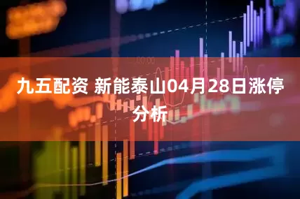 九五配资 新能泰山04月28日涨停分析