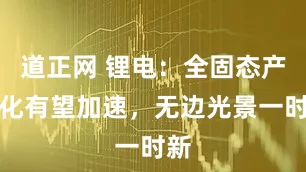 道正网 锂电：全固态产业化有望加速，无边光景一时新