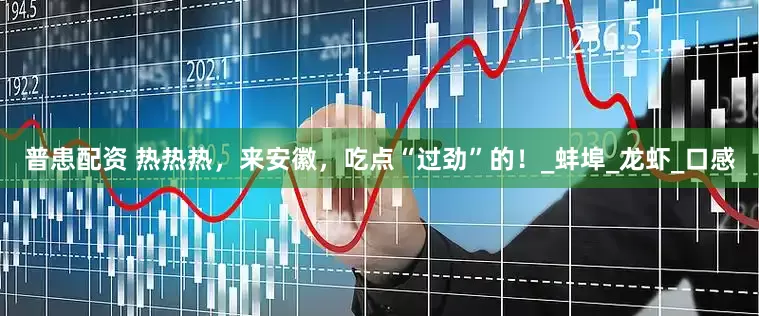 普患配资 热热热，来安徽，吃点“过劲”的！_蚌埠_龙虾_口感