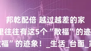 邦乾配倍 越过越差的家庭，厨房里往往有这5个“散福”的迹象！_生活_台面_家人