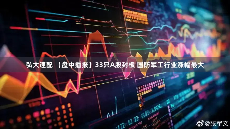 弘大速配 【盘中播报】33只A股封板 国防军工行业涨幅最大