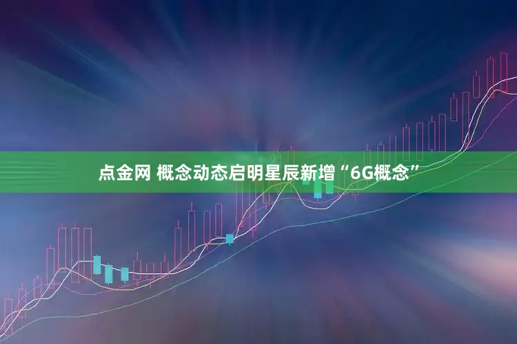 点金网 概念动态启明星辰新增“6G概念”